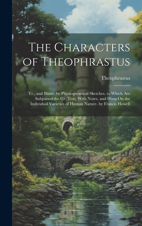 The Characters of Theophrastus; Tr., and Illustr. by Physiognomical Sketches. to Which Are Subjoined the Gr. Text, With Notes, and Hints On the Indivi (Hardcover)