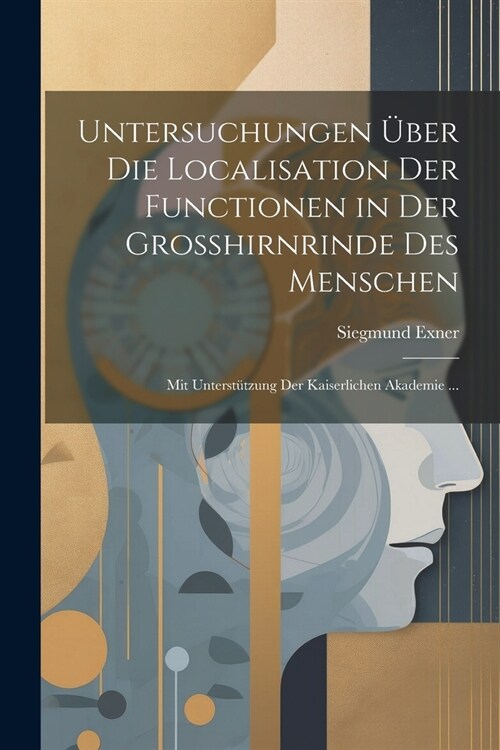 Untersuchungen ?er Die Localisation Der Functionen in Der Grosshirnrinde Des Menschen: Mit Unterst?zung Der Kaiserlichen Akademie ... (Paperback)