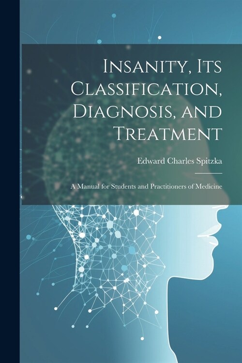 Insanity, its Classification, Diagnosis, and Treatment; a Manual for Students and Practitioners of Medicine (Paperback)