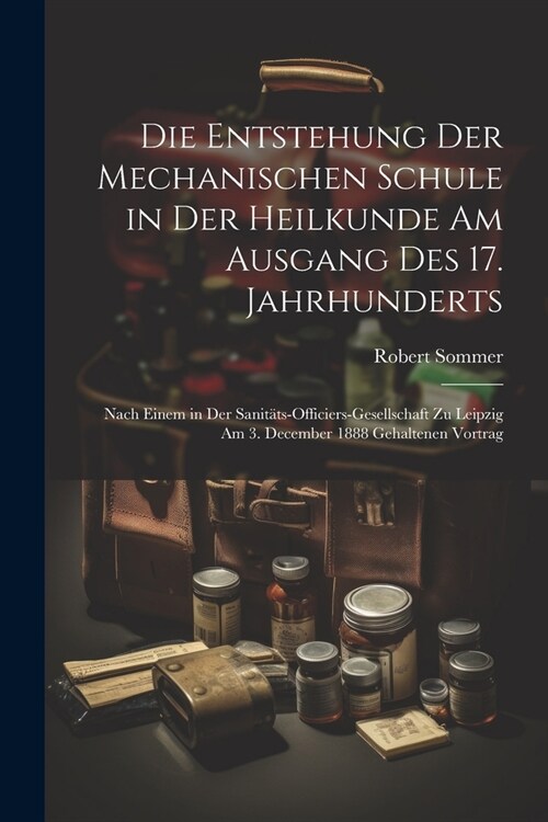 Die Entstehung Der Mechanischen Schule in Der Heilkunde Am Ausgang Des 17. Jahrhunderts: Nach Einem in Der Sanit?s-Officiers-Gesellschaft Zu Leipzig (Paperback)