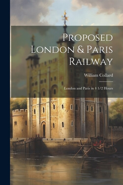Proposed London & Paris Railway: London and Paris in 4 1/2 Hours (Paperback)