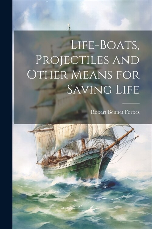 Life-Boats, Projectiles and Other Means for Saving Life (Paperback)