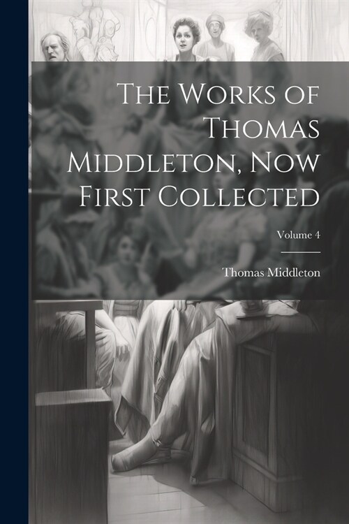 The Works of Thomas Middleton, now First Collected; Volume 4 (Paperback)