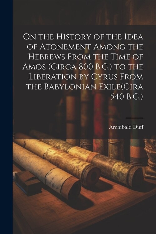 On the History of the Idea of Atonement Among the Hebrews From the Time of Amos (Circa 800 B.C.) to the Liberation by Cyrus From the Babylonian Exile( (Paperback)