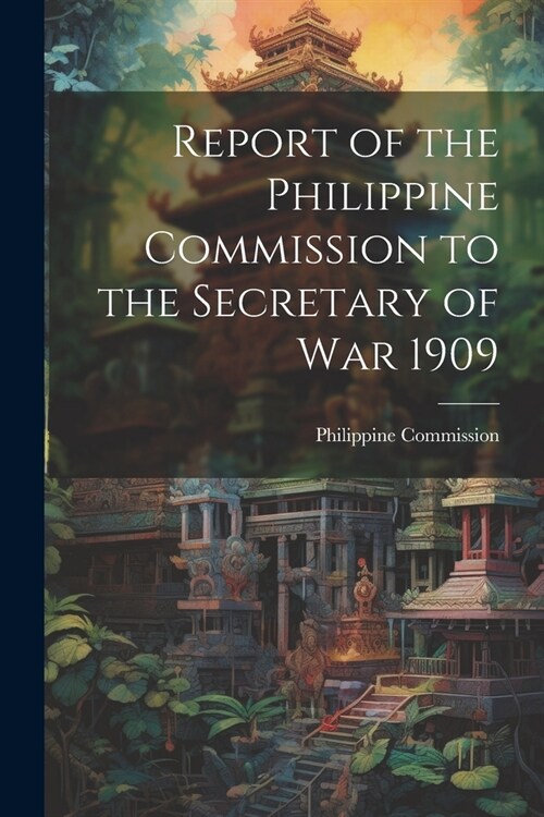 Report of the Philippine Commission to the Secretary of War 1909 (Paperback)