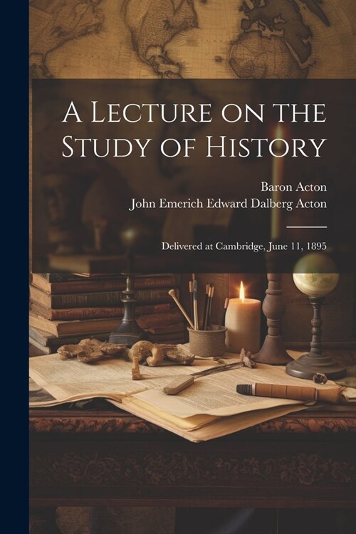 A Lecture on the Study of History: Delivered at Cambridge, June 11, 1895 (Paperback)