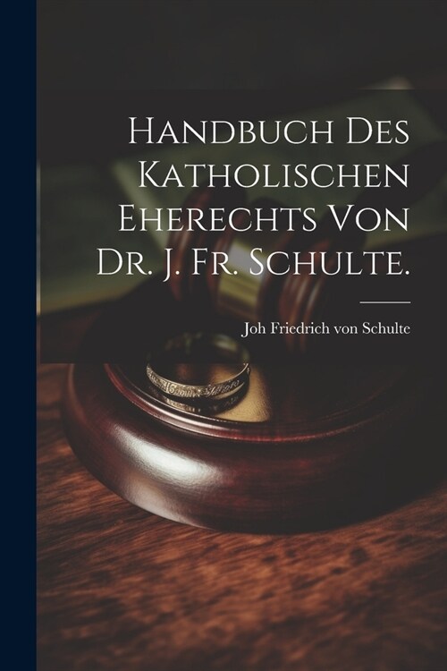 Handbuch des katholischen Eherechts von Dr. J. Fr. Schulte. (Paperback)