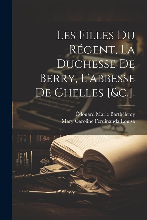 Les Filles Du R?ent, La Duchesse De Berry, Labbesse De Chelles [&c.]. (Paperback)