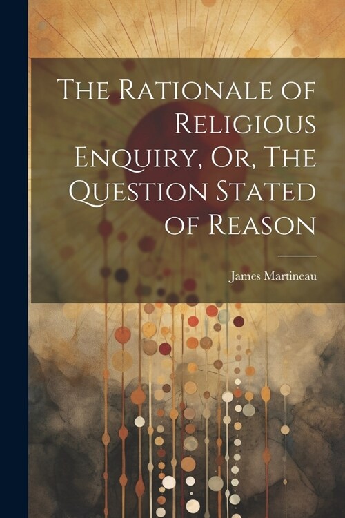 The Rationale of Religious Enquiry, Or, The Question Stated of Reason (Paperback)