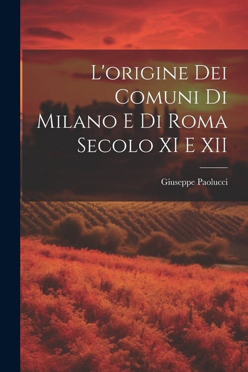 Lorigine dei Comuni di Milano e di Roma Secolo XI e XII (Paperback)