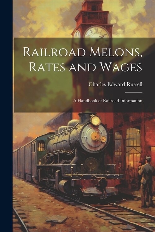 Railroad Melons, Rates and Wages: A Handbook of Railroad Information (Paperback)
