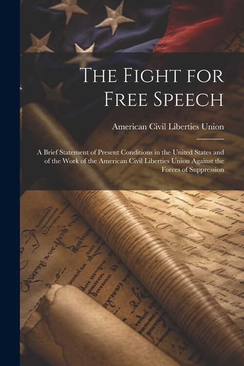 The Fight for Free Speech: A Brief Statement of Present Conditions in the United States and of the Work of the American Civil Liberties Union Aga (Paperback)