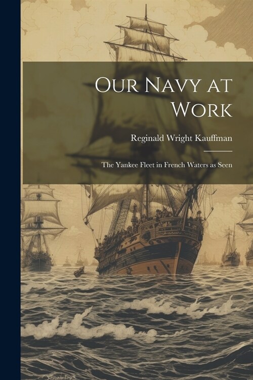 Our Navy at Work: The Yankee Fleet in French Waters as Seen (Paperback)