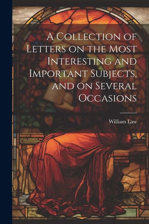 A Collection of Letters on the Most Interesting and Important Subjects, and on Several Occasions (Paperback)