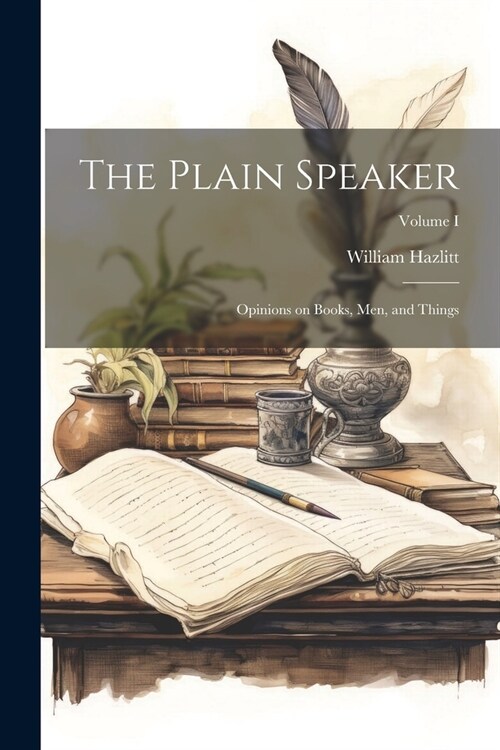 The Plain Speaker: Opinions on Books, Men, and Things; Volume I (Paperback)
