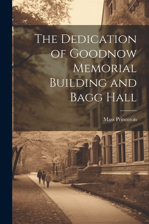 The Dedication of Goodnow Memorial Building and Bagg Hall (Paperback)