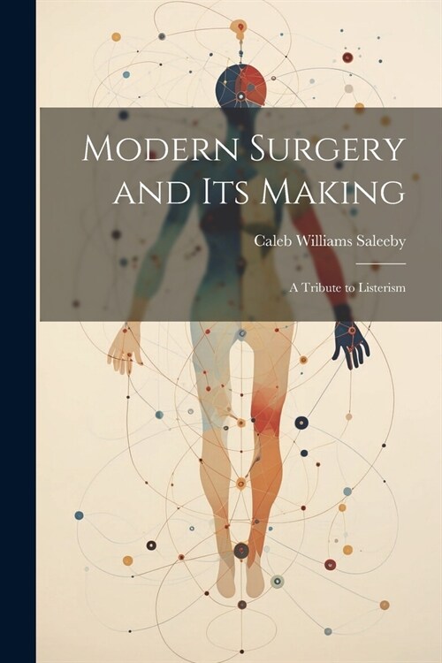 Modern Surgery and its Making; a Tribute to Listerism (Paperback)