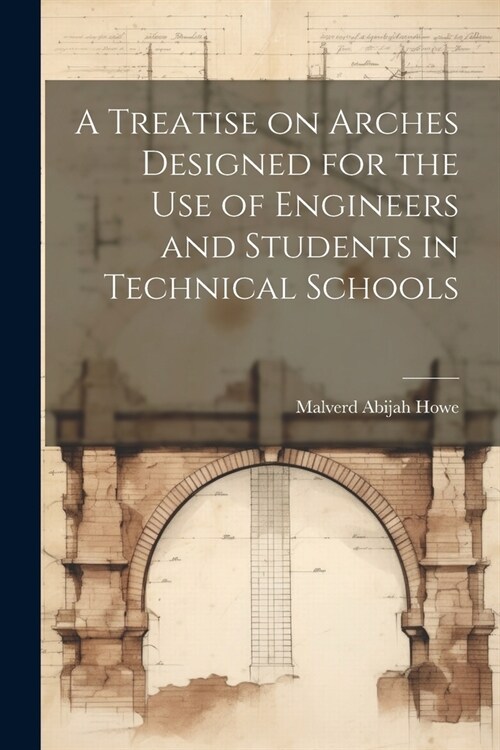 A Treatise on Arches Designed for the Use of Engineers and Students in Technical Schools (Paperback)