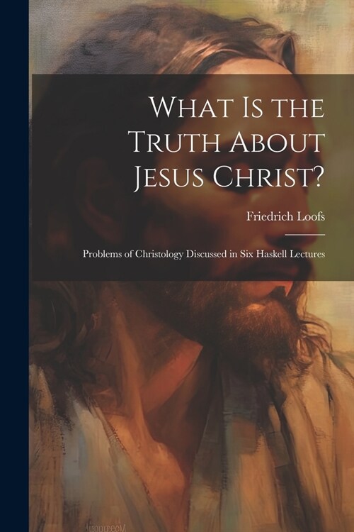 What is the Truth About Jesus Christ?: Problems of Christology Discussed in Six Haskell Lectures (Paperback)