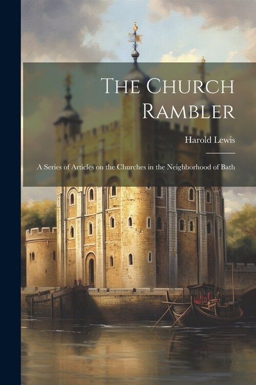 The Church Rambler: A Series of Articles on the Churches in the Neighborhood of Bath (Paperback)
