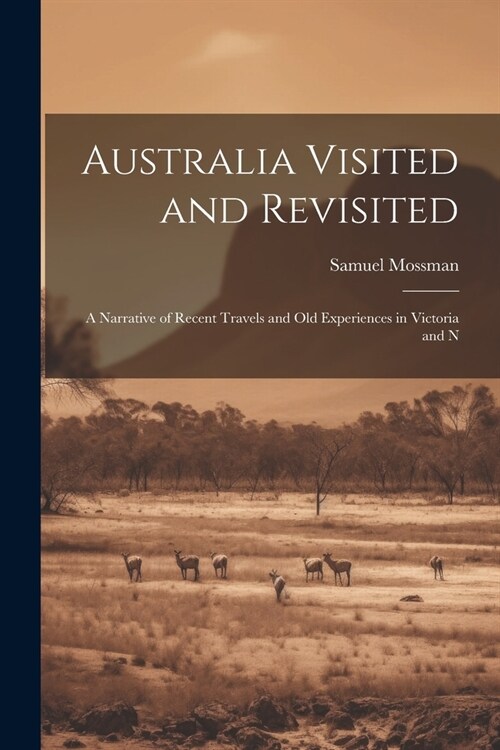 Australia Visited and Revisited: A Narrative of Recent Travels and Old Experiences in Victoria and N (Paperback)