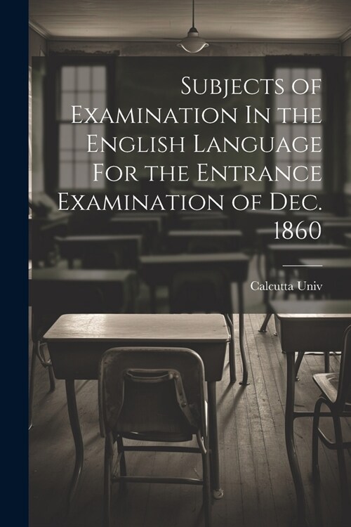 Subjects of Examination In the English Language For the Entrance Examination of Dec. 1860 (Paperback)