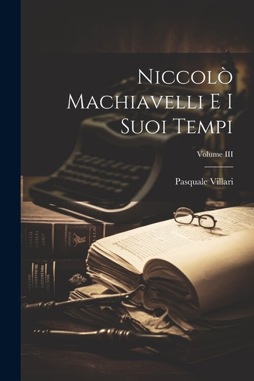 Niccol?Machiavelli e i Suoi Tempi; Volume III (Paperback)