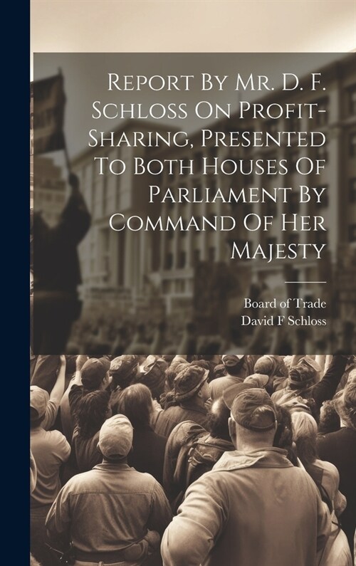 Report By Mr. D. F. Schloss On Profit-sharing, Presented To Both Houses Of Parliament By Command Of Her Majesty (Hardcover)