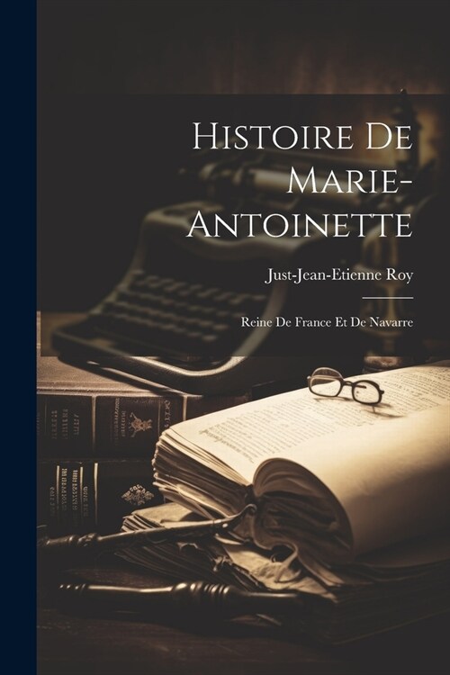 Histoire de Marie-Antoinette: Reine de France et de Navarre (Paperback)