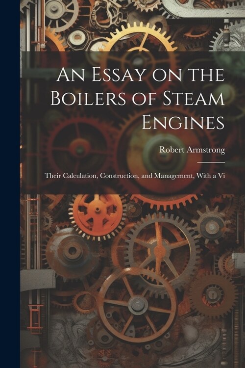 An Essay on the Boilers of Steam Engines: Their Calculation, Construction, and Management, With a Vi (Paperback)