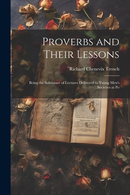 Proverbs and Their Lessons: Being the Substance of Lectures Delivered to Young Mens Societies at Po (Paperback)