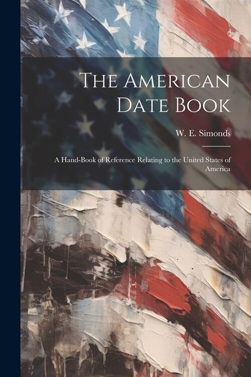 The American Date Book: A Hand-book of Reference Relating to the United States of America (Paperback)