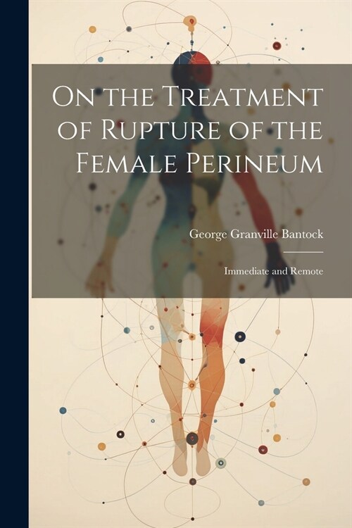 On the Treatment of Rupture of the Female Perineum: Immediate and Remote (Paperback)