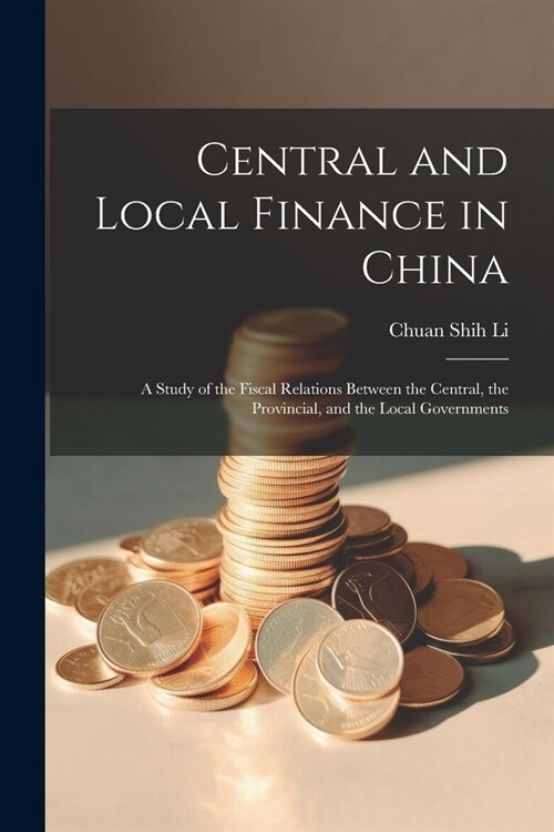 Central and Local Finance in China; a Study of the Fiscal Relations Between the Central, the Provincial, and the Local Governments (Paperback)