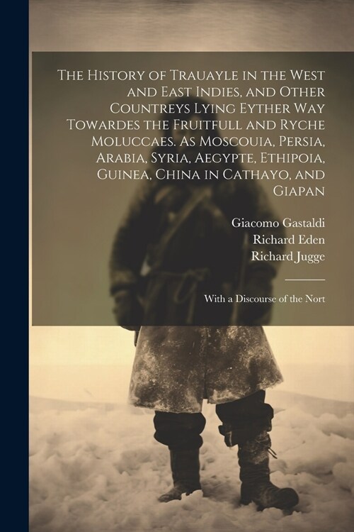 The History of Trauayle in the West and East Indies, and Other Countreys Lying Eyther way Towardes the Fruitfull and Ryche Moluccaes. As Moscouia, Per (Paperback)