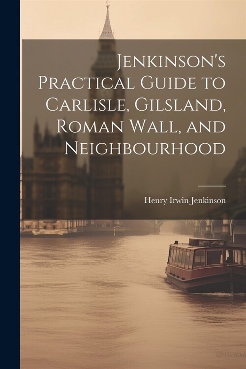 Jenkinsons Practical Guide to Carlisle, Gilsland, Roman Wall, and Neighbourhood (Paperback)