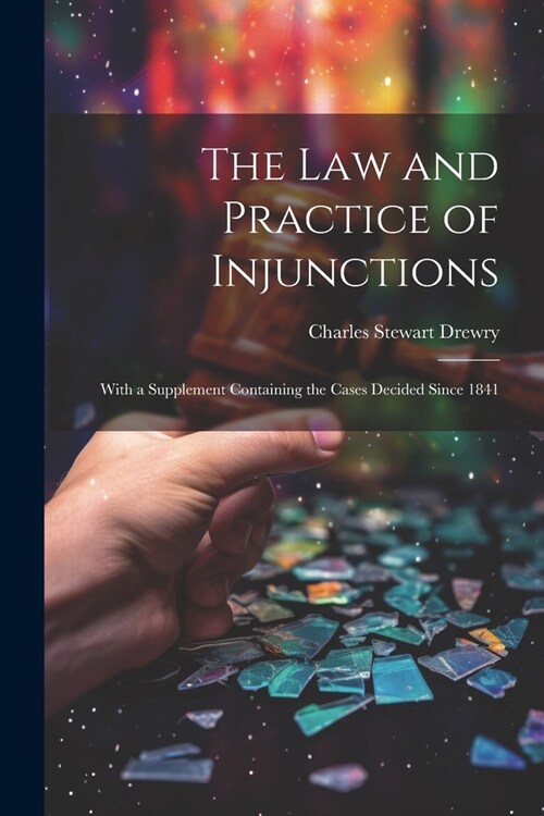 The law and Practice of Injunctions: With a Supplement Containing the Cases Decided Since 1841 (Paperback)