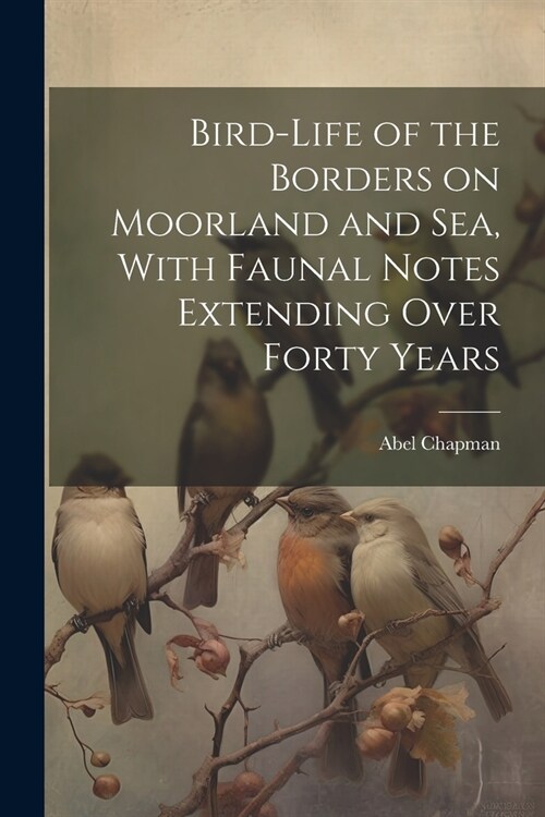 Bird-life of the Borders on Moorland and sea, With Faunal Notes Extending Over Forty Years (Paperback)
