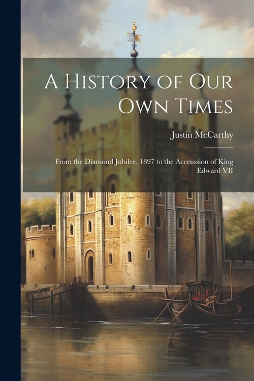 A History of Our Own Times: From the Diamond Jubilee, 1897 to the Accenssion of King Edward VII (Paperback)