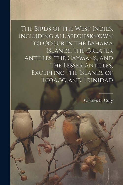 The Birds of the West Indies. Including all Speciesknown to Occur in the Bahama Islands, the Greater Antilles, the Caymans, and the Lesser Antilles, E (Paperback)