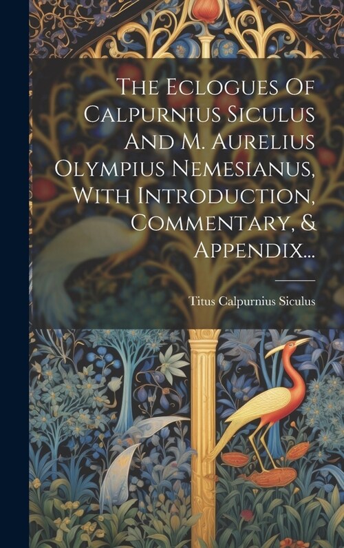 The Eclogues Of Calpurnius Siculus And M. Aurelius Olympius Nemesianus, With Introduction, Commentary, & Appendix... (Hardcover)