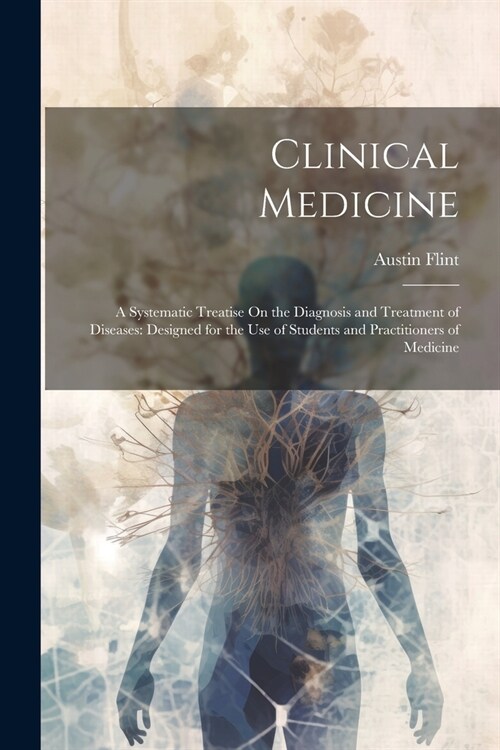 Clinical Medicine: A Systematic Treatise On the Diagnosis and Treatment of Diseases: Designed for the Use of Students and Practitioners o (Paperback)