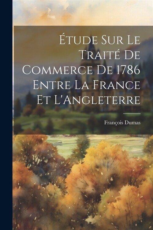 ?ude sur le Trait?de Commerce de 1786 Entre la France et LAngleterre (Paperback)