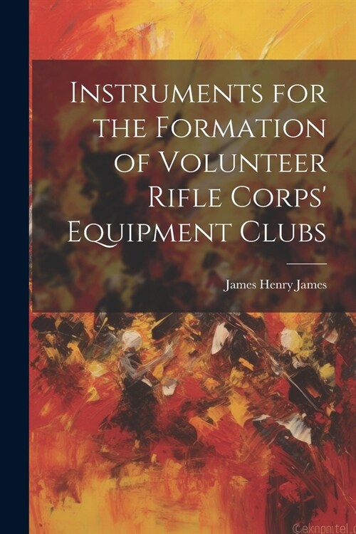 Instruments for the Formation of Volunteer Rifle Corps Equipment Clubs (Paperback)