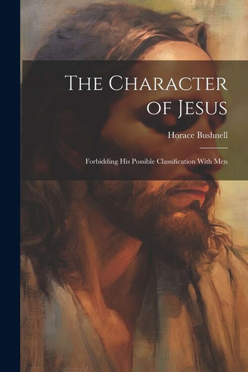 The Character of Jesus: Forbidding His Possible Classification With Men (Paperback)