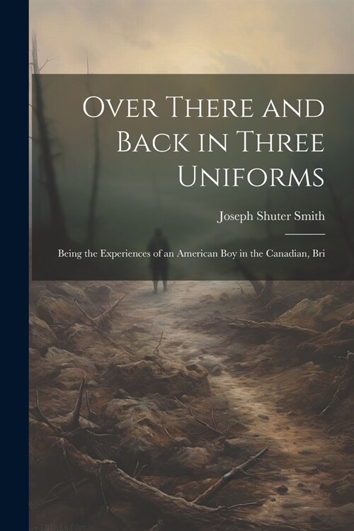 Over There and Back in Three Uniforms: Being the Experiences of an American Boy in the Canadian, Bri (Paperback)