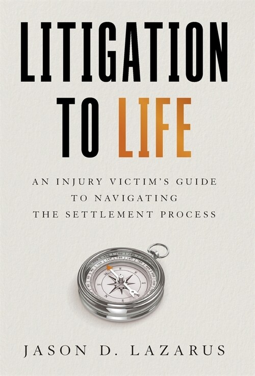 Litigation to Life: An Injury Victims Guide to Navigating the Settlement Process (Hardcover)