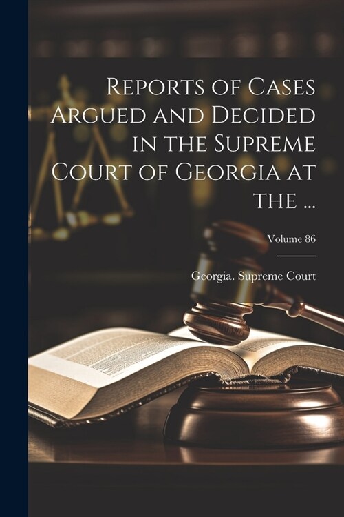 Reports of Cases Argued and Decided in the Supreme Court of Georgia at the ...; Volume 86 (Paperback)