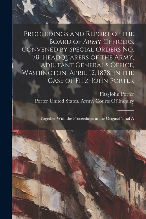 Proceedings and Report of the Board of Army Officers, Convened by Special Orders No. 78, Headquarers of the Army, Adjutant Generals Office, Washingto (Paperback)