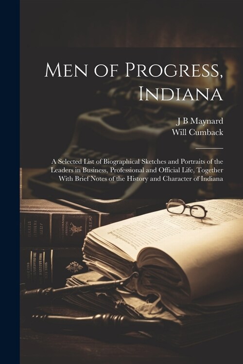 Men of Progress, Indiana: A Selected List of Biographical Sketches and Portraits of the Leaders in Business, Professional and Official Life, Tog (Paperback)